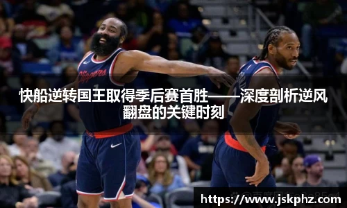 快船逆转国王取得季后赛首胜——深度剖析逆风翻盘的关键时刻