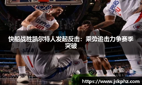 快船战胜凯尔特人发起反击：乘势追击力争赛季突破